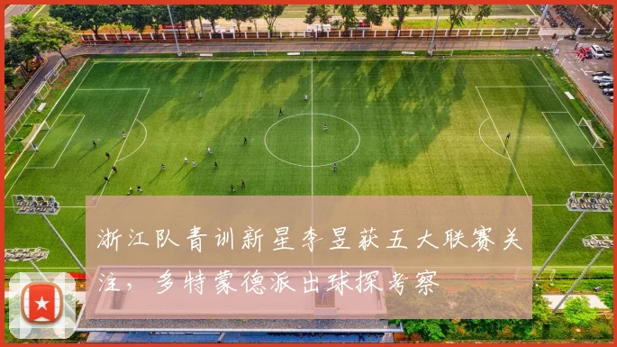 浙江队青训新星李昱获五大联赛关注，多特蒙德派出球探考察