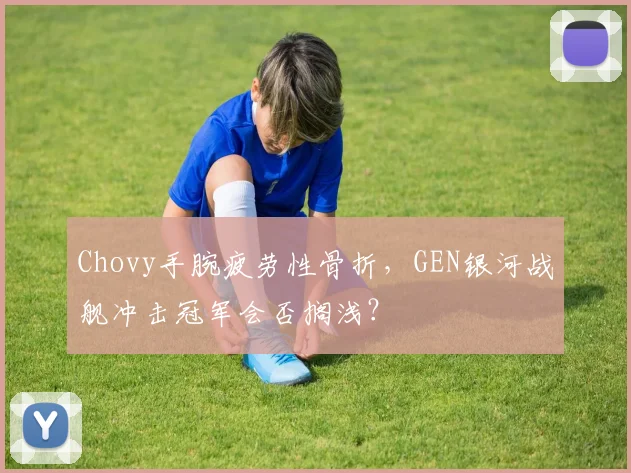 Chovy手腕疲劳性骨折，GEN银河战舰冲击冠军会否搁浅？