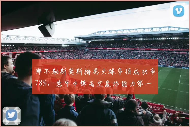 那不勒斯奥斯梅恩头球争顶成功率78%，意甲中锋高空轰炸能力第一