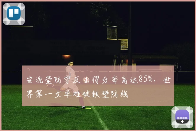 安洗莹防守反击得分率高达85%,世界第一女单难破铁壁防线